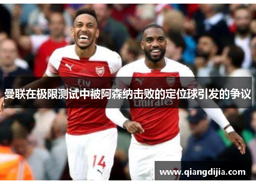 曼联在极限测试中被阿森纳击败的定位球引发的争议